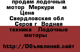 продам лодочный мотор “Меркури“ 4 м › Цена ­ 30 000 - Свердловская обл., Серов г. Водная техника » Лодочные моторы   